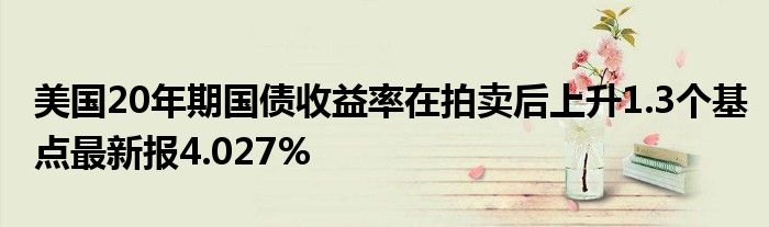 美国20年期国债发行中标收益率报4.632%